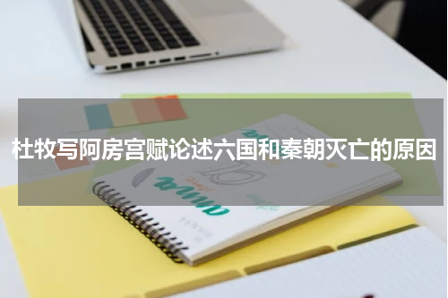 杜牧写阿房宫赋论述六国和秦朝灭亡的原因