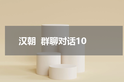 汉朝  群聊对话10