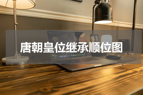 唐朝皇位继承顺位图
