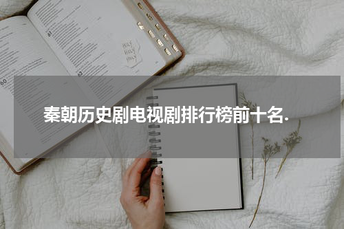 秦朝历史剧电视剧排行榜前十名.