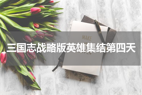 三国志战略版英雄集结第四天