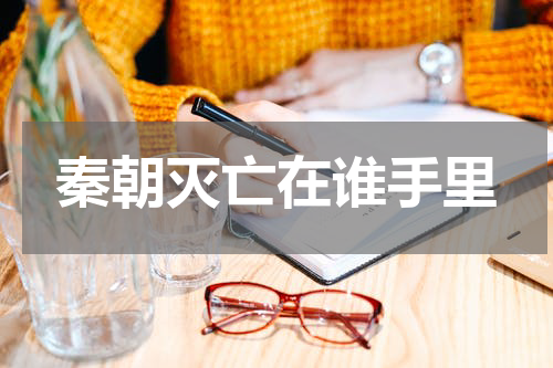 秦朝灭亡在谁手里