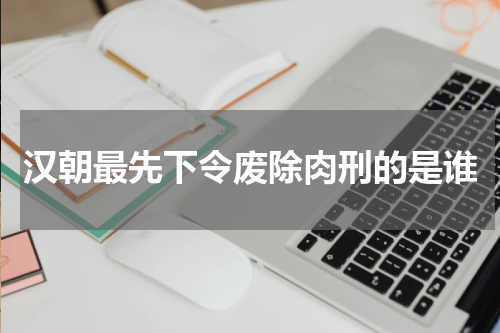 汉朝最先下令废除肉刑的是谁