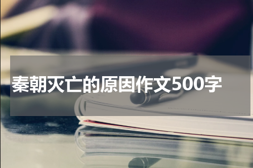 秦朝灭亡的原因作文500字