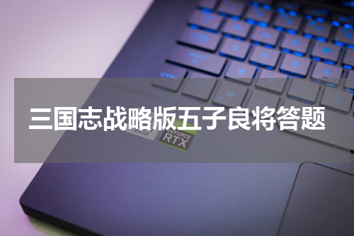 三国志战略版五子良将答题