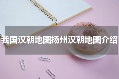 我国汉朝地图扬州汉朝地图介绍