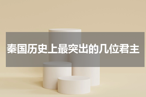 秦国历史上最突出的几位君主