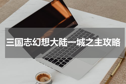 三国志幻想大陆一城之主攻略