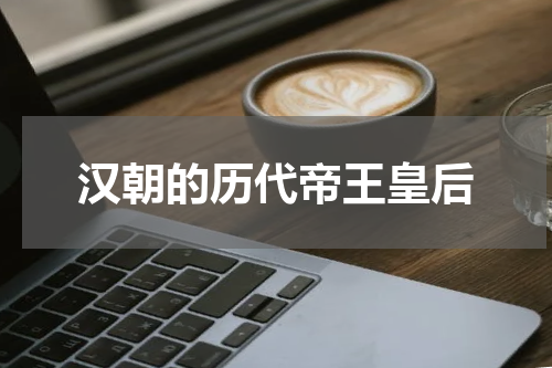 汉朝的历代帝王皇后