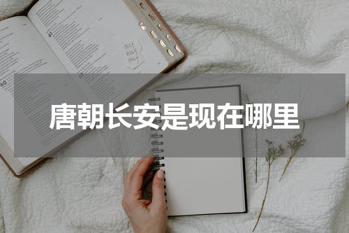 唐朝长安是现在哪里