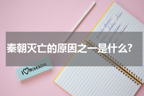 秦朝灭亡的原因之一是什么?
