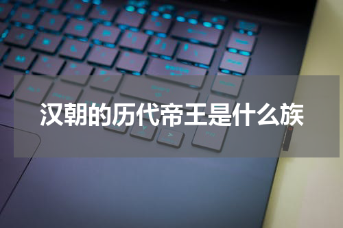 汉朝的历代帝王是什么族