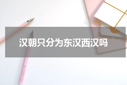 汉朝只分为东汉西汉吗