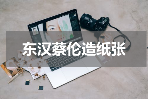 东汉蔡伦造纸张