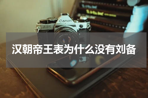 汉朝帝王表为什么没有刘备