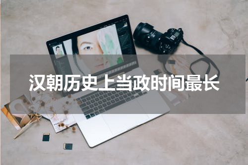 汉朝历史上当政时间最长