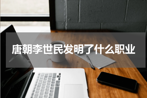 唐朝李世民发明了什么职业