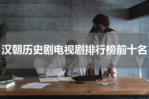 汉朝历史剧电视剧排行榜前十名