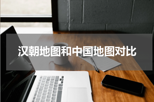 汉朝地图和中国地图对比