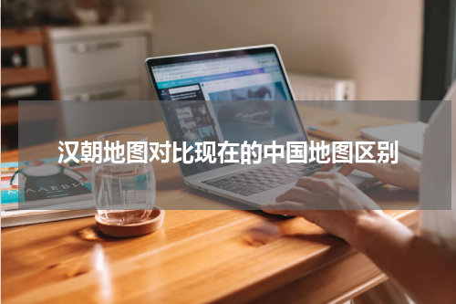 汉朝地图对比现在的中国地图区别