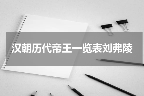 汉朝历代帝王一览表刘弗陵