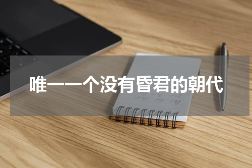 唯一一个没有昏君的朝代