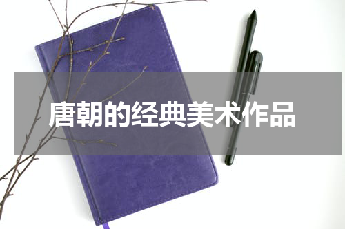 唐朝的经典美术作品