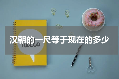 汉朝的一尺等于现在的多少