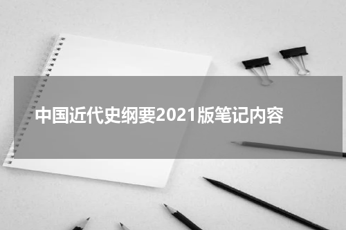 中国近代史纲要2021版笔记内容
