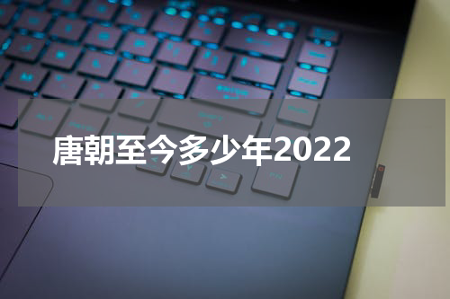 唐朝至今多少年2022