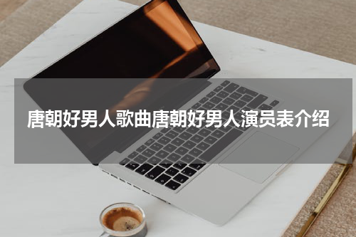 唐朝好男人歌曲唐朝好男人演员表介绍