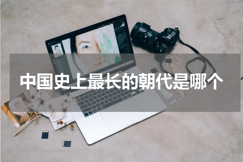 中国史上最长的朝代是哪个