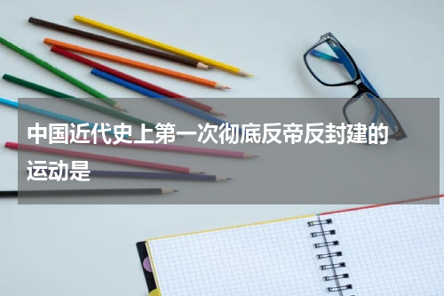 中国近代史上第一次彻底反帝反封建的  运动是