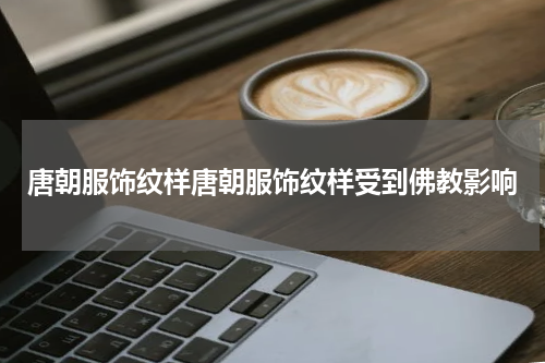 唐朝服饰纹样唐朝服饰纹样受到佛教影响