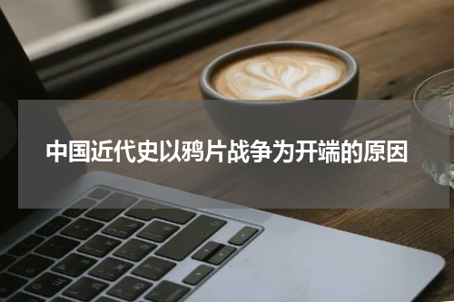 中国近代史以鸦片战争为开端的原因