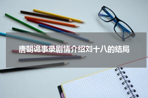 唐朝诡事录剧情介绍刘十八的结局