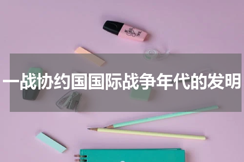 一战协约国国际战争年代的发明