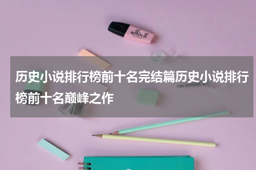 历史小说排行榜前十名完结篇历史小说排行榜前十名巅峰之作