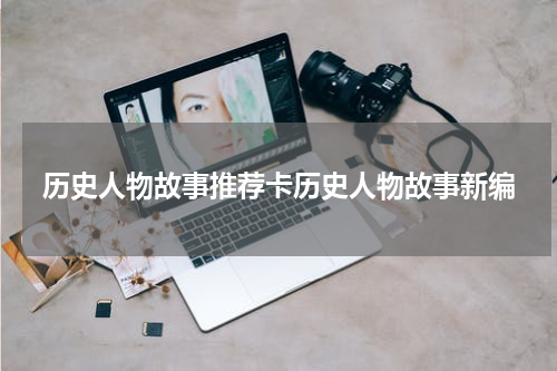 历史人物故事推荐卡历史人物故事新编