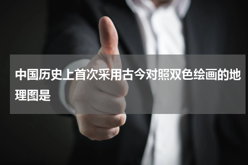中国历史上首次采用古今对照双色绘画的地理图是