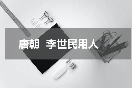 唐朝  李世民用人