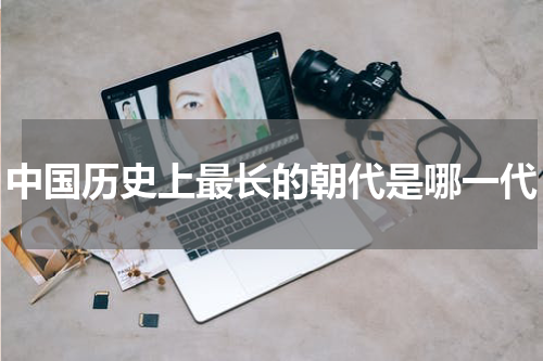 中国历史上最长的朝代是哪一代