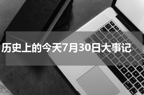 历史上的今天7月30日大事记