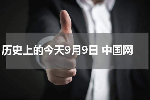 历史上的今天9月9日 中国网
