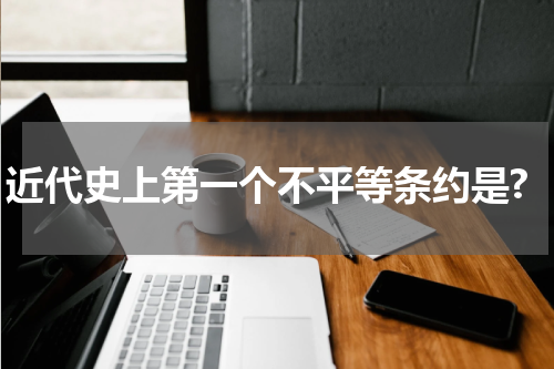 近代史上第一个不平等条约是?
