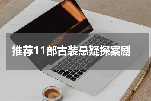 推荐11部古装悬疑探案剧