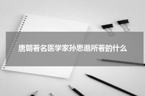 唐朝著名医学家孙思邈所著的什么