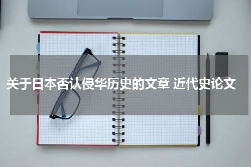 关于日本否认侵华历史的文章 近代史论文