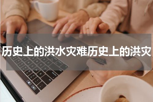 历史上的洪水灾难历史上的洪灾