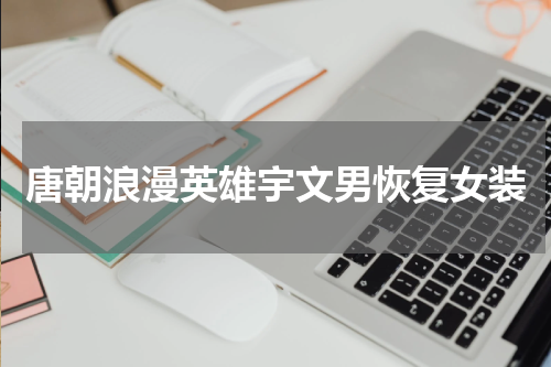唐朝浪漫英雄宇文男恢复女装